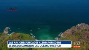 ONU alerta sobre el desbordamiento del Océano Pacífico – podría afectar al Golfo de Guayaquil….09-04-2024